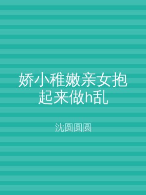 娇小稚嫩亲女抱起来做h乱