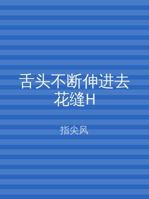 舌头不断伸进去花缝H