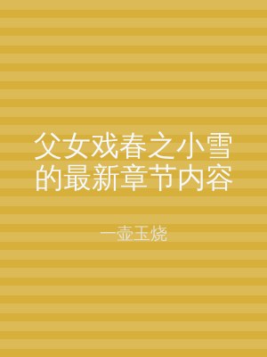 父女戏春之小雪的最新章节内容