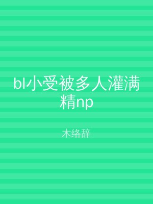 bl小受被多人灌满精np