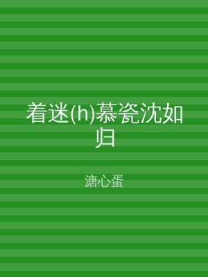 着迷(h)慕瓷沈如归