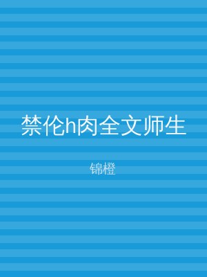 禁伦h肉全文师生