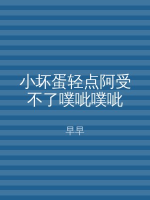小坏蛋轻点阿受不了噗呲噗呲