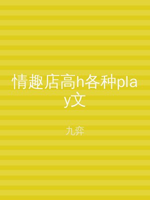 情趣店高h各种play文