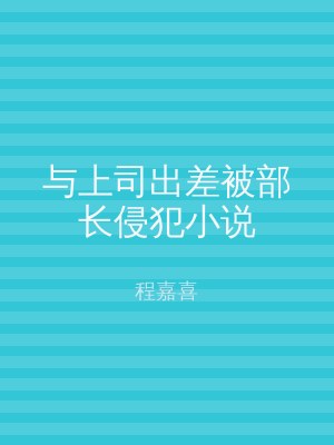与上司出差被部长侵犯小说