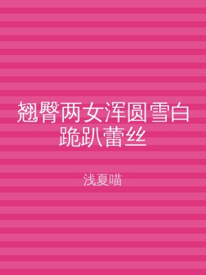 翘臀两女浑圆雪白跪趴蕾丝
