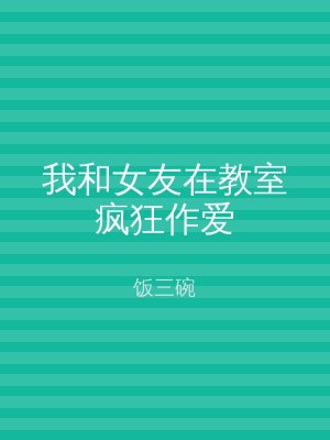 我和女友在教室疯狂作爱