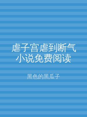 虐子宫虐到断气小说免费阅读
