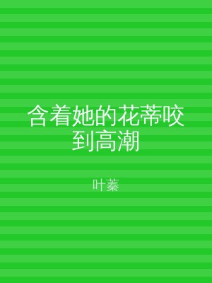 含着她的花蒂咬到高潮