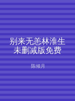 别来无恙林淮生未删减版免费
