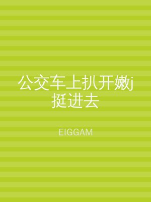 公交车上扒开嫩j挺进去