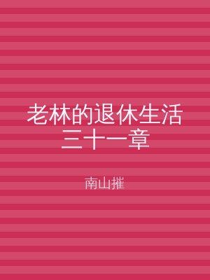 老林的退休生活三十一章