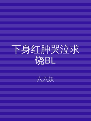 下身红肿哭泣求饶BL