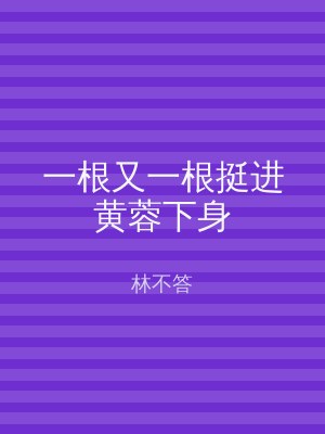 一根又一根挺进黄蓉下身