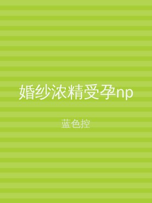 婚纱浓精受孕np