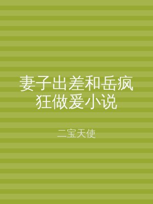 妻子出差和岳疯狂做爰小说