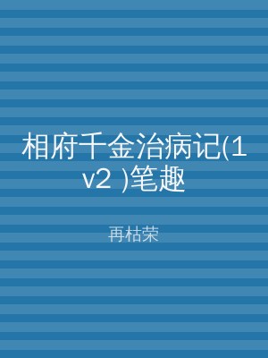 相府千金治病记(1v2 )笔趣