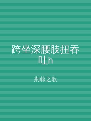 跨坐深腰肢扭吞吐h
