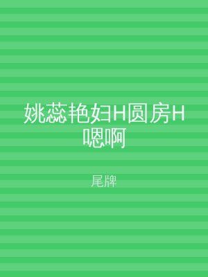 姚蕊艳妇H圆房H嗯啊