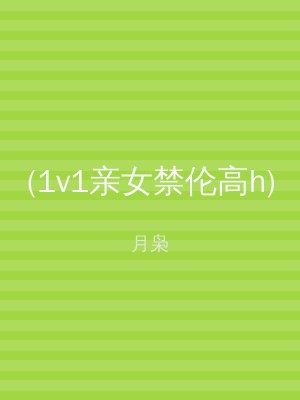 (1v1亲女禁伦高h)
