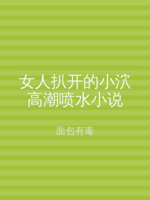 女人扒开的小泬高潮喷水小说