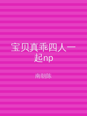宝贝真乖四人一起np