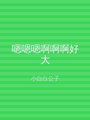嗯嗯嗯啊啊啊好大