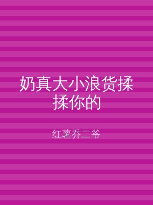 奶真大小浪货揉揉你的