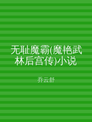 无耻魔霸(魔艳武林后宫传)小说