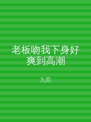 老板吻我下身好爽到高潮