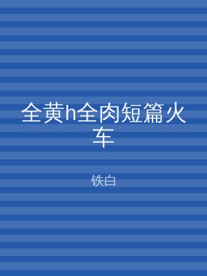 全黄h全肉短篇火车