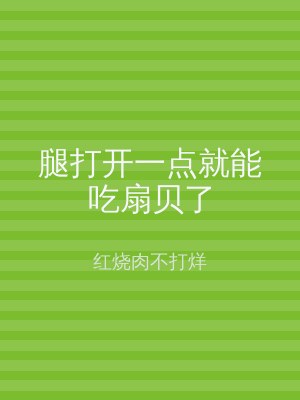 腿打开一点就能吃扇贝了