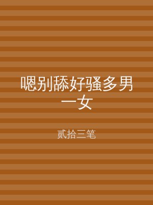 嗯别舔好骚多男一女