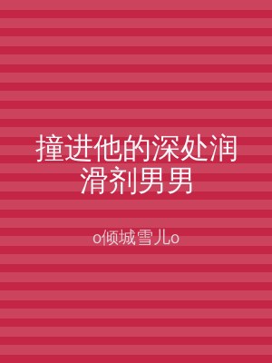 撞进他的深处润滑剂男男