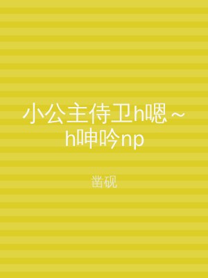 小公主侍卫h嗯～h呻吟np