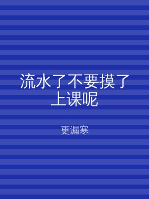 流水了不要摸了上课呢