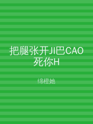把腿张开JI巴CAO死你H