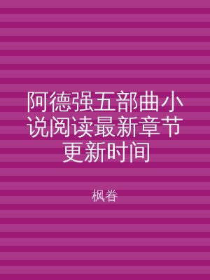 阿德强五部曲小说阅读最新章节更新时间