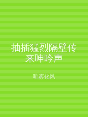 抽插猛烈隔壁传来呻吟声