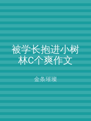 被学长抱进小树林C个爽作文