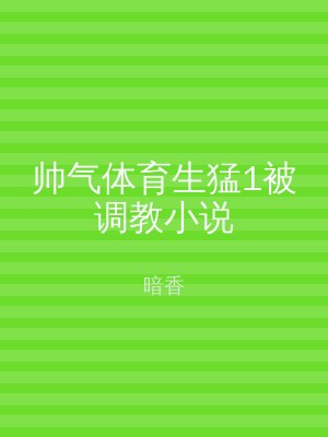 帅气体育生猛1被调教小说