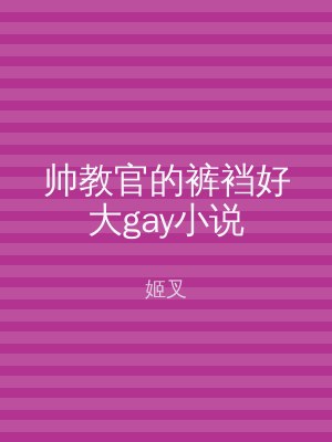 帅教官的裤裆好大gay小说