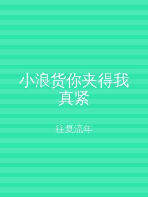 小浪货你夹得我真紧