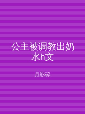 公主被调教出奶水h文