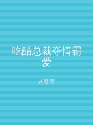 吃醋总裁夺情霸爱