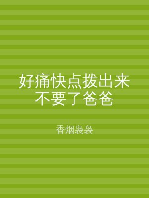 好痛快点拨出来不要了爸爸