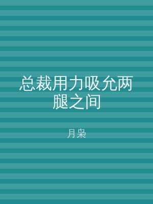 总裁用力吸允两腿之间