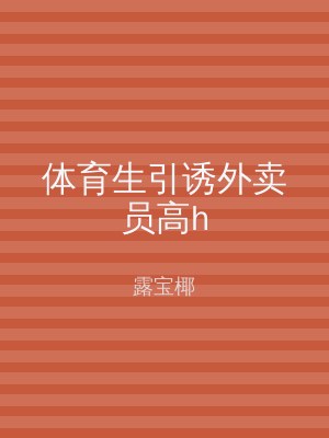 体育生引诱外卖员高h