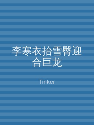 李寒衣抬雪臀迎合巨龙