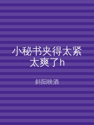 小秘书夹得太紧太爽了h